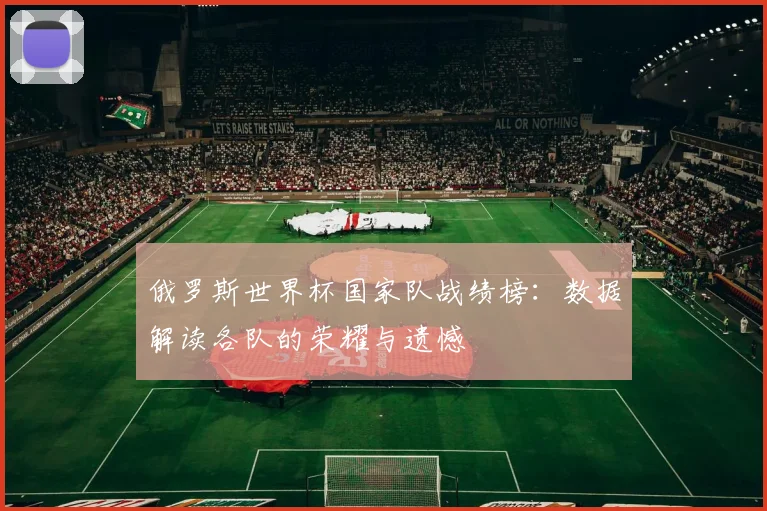 俄罗斯世界杯国家队战绩榜：数据解读各队的荣耀与遗憾
