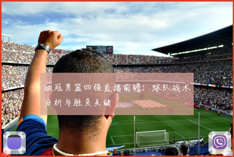 欧冠男篮四强直播前瞻：球队战术分析与胜负关键