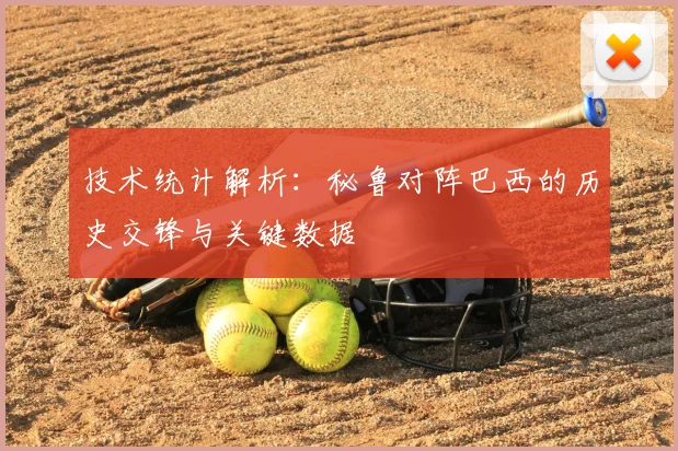 技术统计解析：秘鲁对阵巴西的历史交锋与关键数据