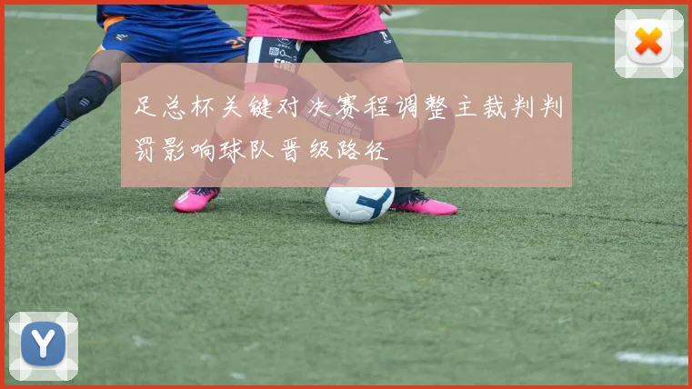 足总杯关键对决赛程调整主裁判判罚影响球队晋级路径
