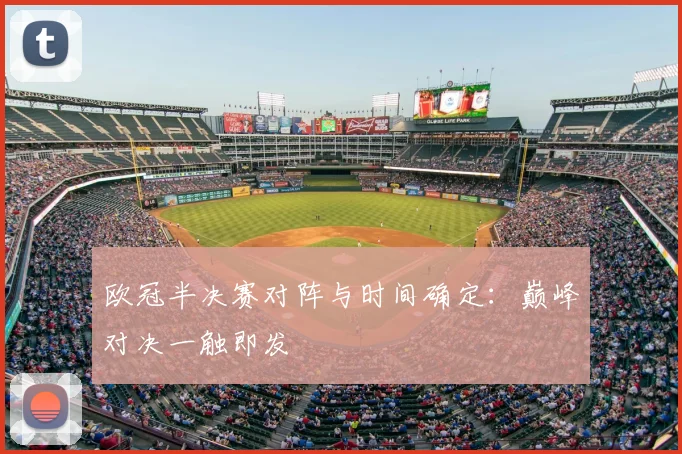 欧冠半决赛对阵与时间确定：巅峰对决一触即发