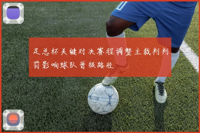 足总杯关键对决赛程调整主裁判判罚影响球队晋级路径